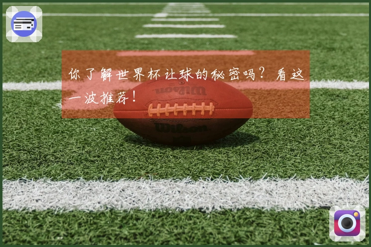你了解世界杯让球的秘密吗？看这一波推荐！