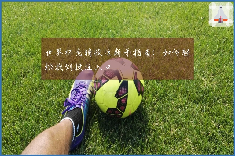 世界杯竞猜投注新手指南：如何轻松找到投注入口