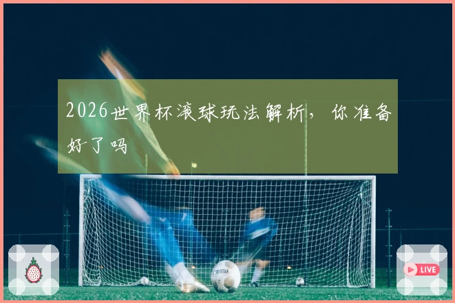 2026世界杯滚球玩法解析，你准备好了吗