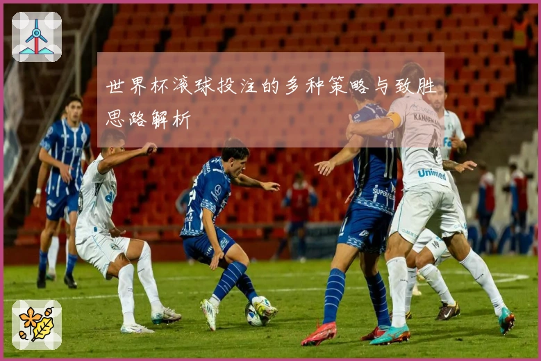 世界杯滚球投注的多种策略与致胜思路解析