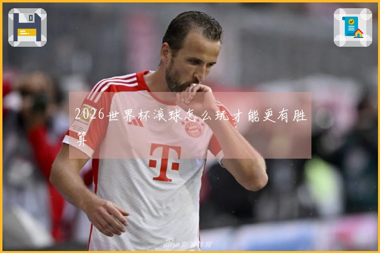 2026世界杯滚球怎么玩才能更有胜算