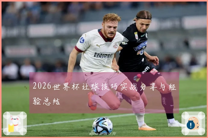 2026世界杯让球技巧实战分享与经验总结