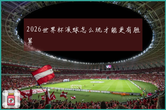 2026世界杯滚球怎么玩才能更有胜算
