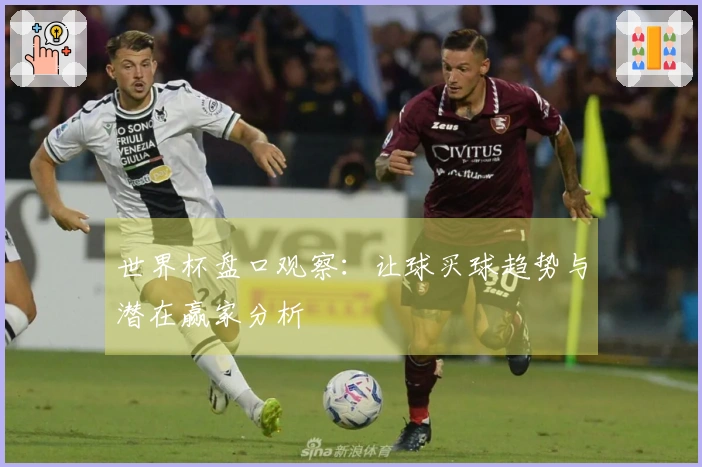 世界杯盘口观察：让球买球趋势与潜在赢家分析