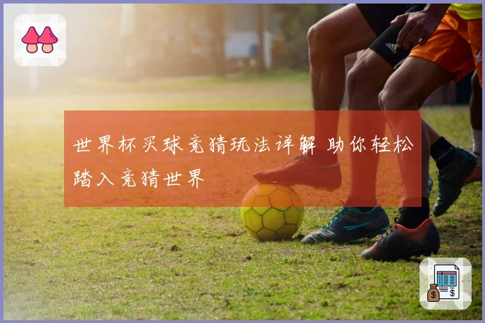 世界杯买球竞猜玩法详解 助你轻松踏入竞猜世界