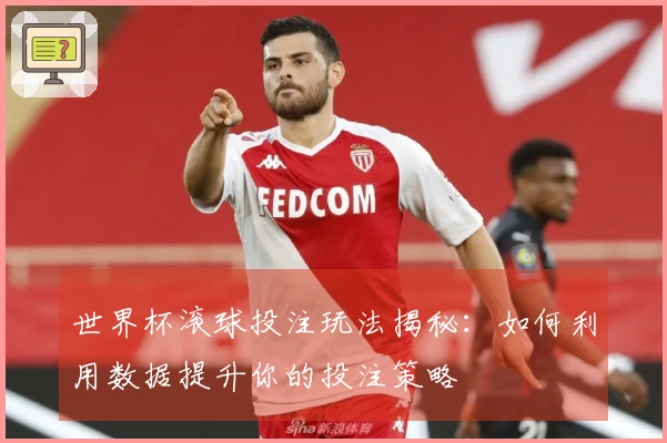 世界杯滚球投注玩法揭秘：如何利用数据提升你的投注策略