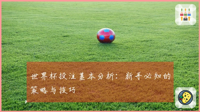 世界杯投注基本分析：新手必知的策略与技巧