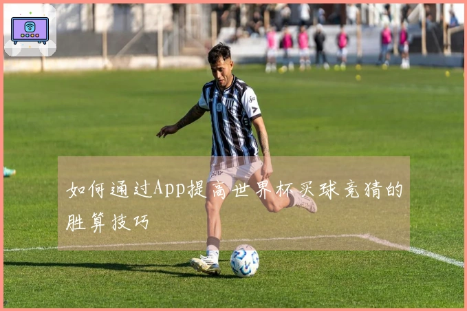 如何通过App提高世界杯买球竞猜的胜算技巧