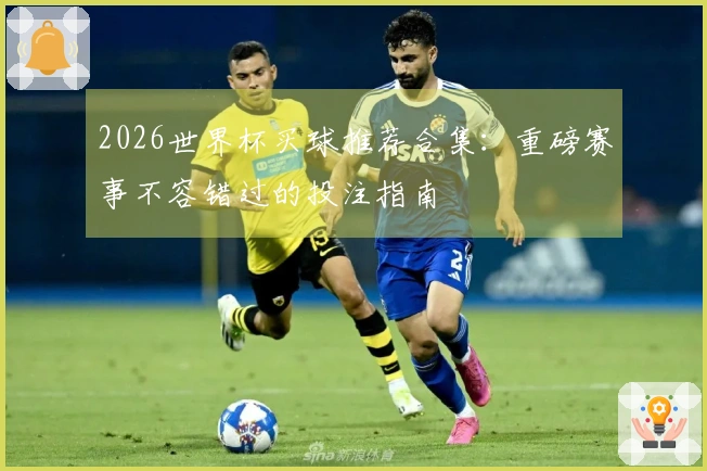 2026世界杯买球推荐合集：重磅赛事不容错过的投注指南